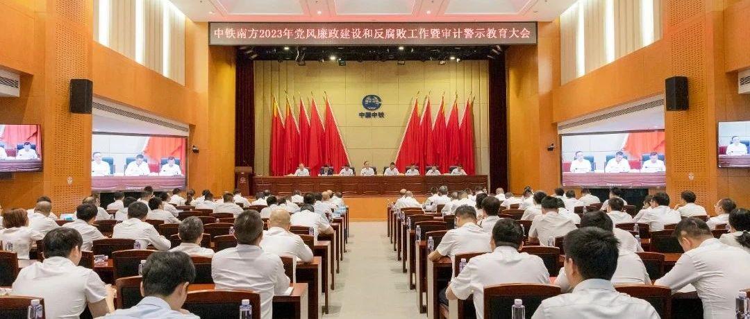 中铁南方召开2023年党风廉政建设和反腐败工作暨审计警示教育大会